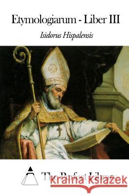 Etymologiarum - Liber III Isidorus Hispalensis The Perfect Library 9781503053281