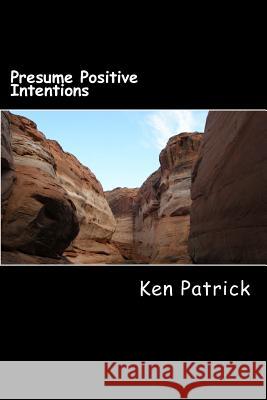 Presume Positive Intentions Ken Patrick 9781503054370 Createspace