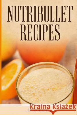 Nutribullet Recipes: Weight Loss and Smoothie Recipes For Your Nutribullet Andrews, Ashley 9781503055995 Createspace