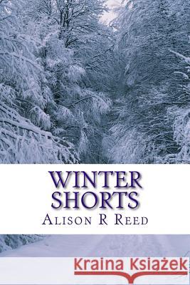 Winter Shorts: A collection of short, heart-warming stories for long, cold evenings Reed, Alison R. 9781503056107 Createspace