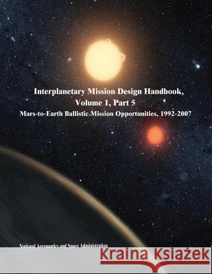 Interplanetary Mission Design Handbook, Volume 1, Part 5: Mars-to-Earth Ballistic Mission Opportunities, 1992-2007 Administration, National Aeronautics and 9781503059917
