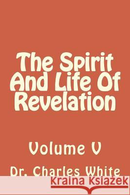 The Spirit And Life Of Revelation: Volume V White, Charles 9781503060159