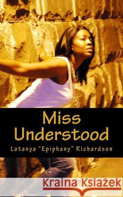 Miss Understood: One young girls struggle with ghetto street life. Richardson, Latanya Epiphany 9781503060197 Createspace Independent Publishing Platform