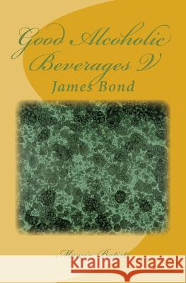 Good Alcoholic Beverages V: James Bond Marcia Batiste 9781503061958 Createspace Independent Publishing Platform
