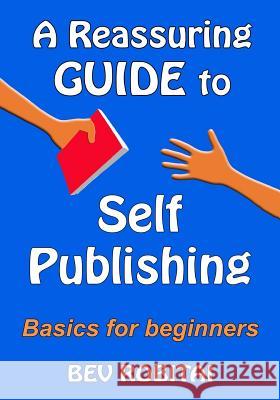 A Reassuring Guide to Self Publishing: Basics for beginners Robitai, Bev 9781503062559 Createspace