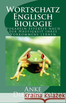 Wortschatz Englisch Biologie: Vokabeln effektiv nach der Häufigkeit ihres Vorkommens lernen Dieckmann, Anke 9781503063068