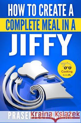 How to Create a Complete Meal in a Jiffy Prasenjeet Kumar 9781503063495 Createspace