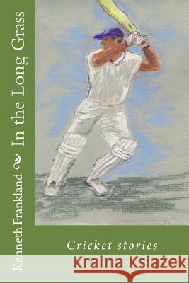 In the Long Grass: Cricket stories Frankland, Kenneth W. 9781503063891 Createspace