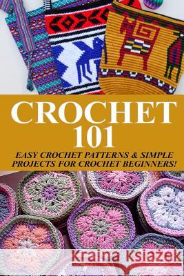 Crochet 101: Easy Crochet Patterns & Simple Projects for Crochet Beginners Elizabeth Taylor 9781503066915