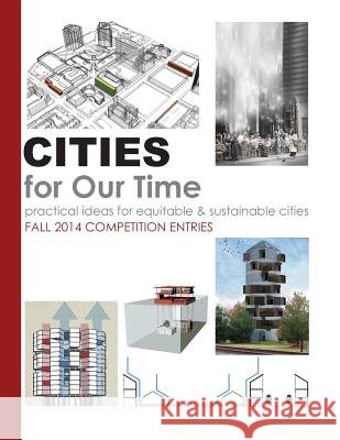 Cities for Our Time Fall 2014 Competition Entries: Practical ideas for equitable & sustainable cities Twu, Alfred 9781503067073 Createspace