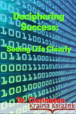 Deciphering Success: Seeing Life Clearly Clarington, Morris Bernard 9781503068148