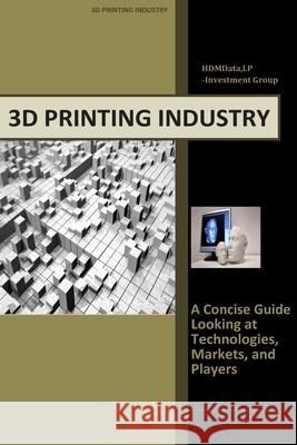 3d Printing Industry - Concise Guide: Getting up to Speed with 3D Printing Trends Timothy J. Wolf 9781503069923