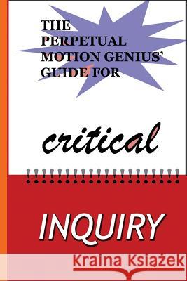 The Perpetual Motion Genius' Guide for Critical Inquiry: Based on a Proven Psychological Method Nathan Coppedge 9781503070011 Createspace
