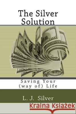 The Silver Solution: Saving Your (way of) Life Silver, L. J. 9781503071148 Createspace