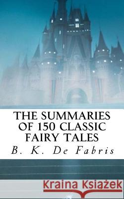 The Summaries of 150 Classic Fairy Tales B. K. D 9781503074064 Createspace