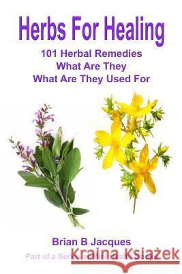 Herbs For Healing: 101 Herbal Remedies What Are They What Are They Used For Jacques, Brian B. 9781503075047 Createspace