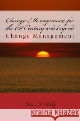 Change Management for the 21st Century and beyond: Change Management Billy, Iris a. 9781503076297 Createspace