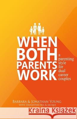 When Both Parents Work: A Parenting Guide for Dual Career Couples Barbara R. Young Jonathan G. Young Bea R. Young 9781503077843