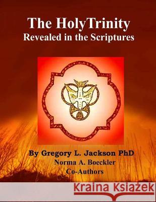 The Holy Trinity Revealed in the Scriptures Gregory L. Jackso Norma a. Boeckler 9781503080768 Createspace