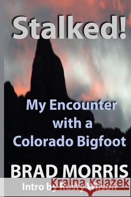 Stalked! My Encounter with a Colorado Bigfoot Brad Morris 9781503082359 Createspace