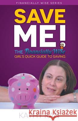 Save Me!: The Financially Wi$e Girl's Quick Guide to Savings Kathy Ran 9781503082618 Createspace