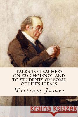 Talks To Teachers On Psychology; And To Students On Some Of Life's Ideals James, William 9781503082878 Createspace