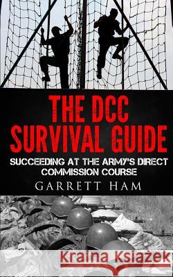 The DCC Survival Guide: Succeeding at the Army's Direct Commission Course Garrett Ham 9781503083066 Createspace