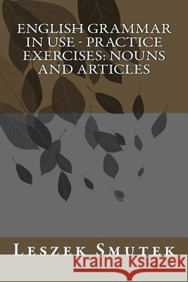 English Grammar in Use - Practice Exercises: Nouns and Articles Leszek Smutek 9781503084742 Createspace