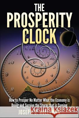 The Prosperity Clock: How to Prosper no matter what the Economy is Doing and Survive the Storm that is Coming Holleman, Joseph S. 9781503088986 Createspace