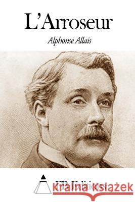 L'Arroseur Alphonse Allais Fb Editions 9781503091115 Createspace