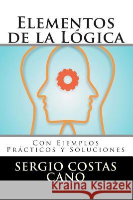 Elementos de la Lógica: Con Ejemplos Prácticos y Soluciones Costas Cano, Sergio 9781503091993 Createspace