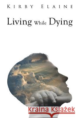Living While Dying Kirby Elaine 9781503092587 Createspace