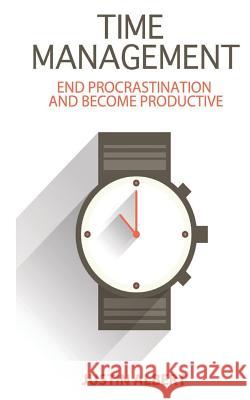 Time Management: End Procrastination and Become Productive: Be Productive and Stop Procrastination Justin Albert 9781503093812