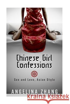 Chinese Girl Confessions: Sex and Love, Asian Style Angelina Zhang 9781503094208 Createspace