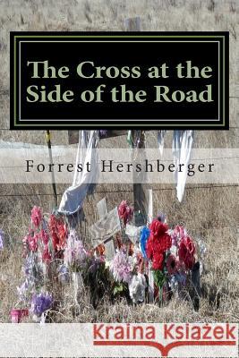 The Cross at the Side of the Road: Tears of a Grieving Father MR Forrest W. Hershberger 9781503095212 Createspace