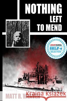 Nothing Left to Mend Matt R. Weaver 9781503095229 Createspace