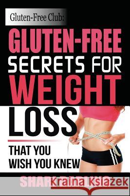 Gluten-Free Club: Gluten-Free Secrets to Weight Loss: That You Wish You Knew Shari Darling 9781503099180 Createspace