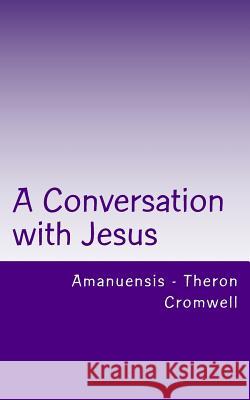 A Conversation with Jesus: Amanuensis - Theron Cromwell Cromwell 9781503099470