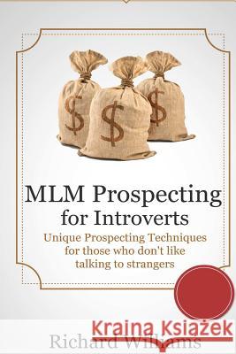 MLM Prospecting for Introverts: Unique Prospecting Techniques for those who don't like talking to Complete Strangers Richard Williams 9781503100077