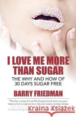 I Love Me More Than Sugar: The Why and How of 30 Days Sugar Free Barry D. Friedman 9781503100831 Createspace