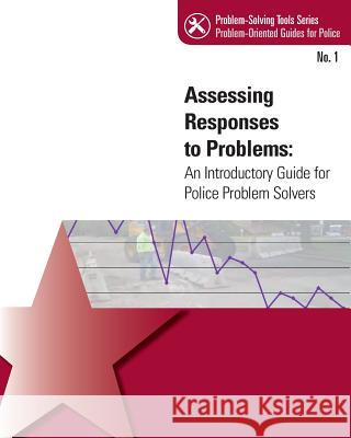 Assessing Response to Problems: An Introductory Guide for Police Problem Solvers U. S. Department of Justice 9781503102583 Createspace