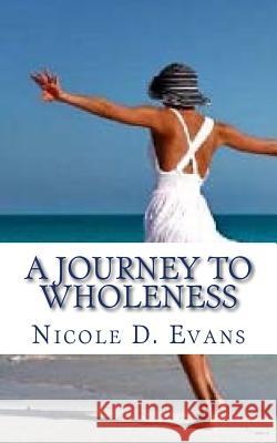 A Journey To Wholeness: Confessions of a Broken Woman Evans, Nicole D. 9781503102620 Createspace