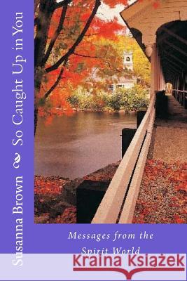So Caught Up In You: Messages from the Spirit World Brown, Susanna J. 9781503103979 Createspace