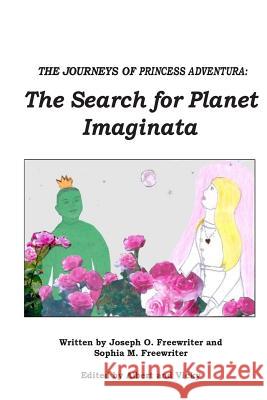 The Journeys of Princess Adventura: The Search for Planet Imaginata Joseph O. Freewriter Sophia M. Freewriter 9781503104938 Createspace