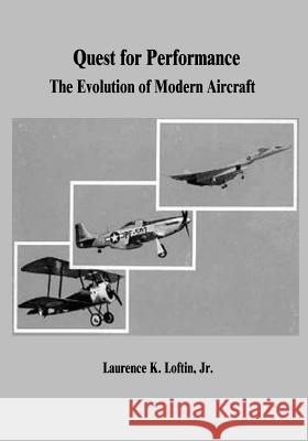 Quest for Performance: The Evolution of Modern Aircraft National Aeronautics and Administration Jr. Laurence K. Loftin 9781503105027 Createspace