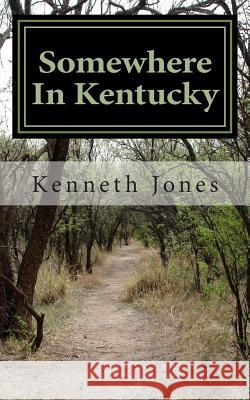 Somewhere In Kentucky Jones Jr, Kenneth R. 9781503105119 Createspace