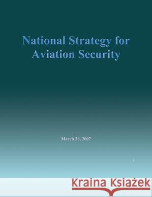 National Strategy for Aviation Security, March 26, 2007 The Secretary of Homeland Security 9781503106932