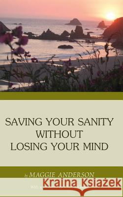 Saving Your Sanity Without Losing Your Mind: One Woman's Practical Guide To Butting Heads With The Universe Disposti, John 9781503107250 Createspace