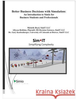 Better Business Decisions with Simulation: An Introduction to Simio for Business Students and Professionals Michelle Boyd Allyson Robbins Dr Gary Kochenberger 9781503108059 Createspace