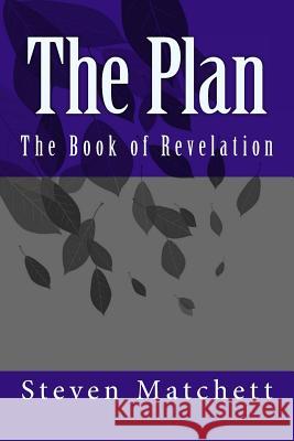 The Plan: The Book of Revelation Steven M. Matchett 9781503109803 Createspace